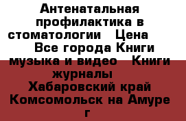 Антенатальная профилактика в стоматологии › Цена ­ 298 - Все города Книги, музыка и видео » Книги, журналы   . Хабаровский край,Комсомольск-на-Амуре г.